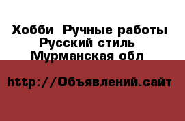 Хобби. Ручные работы Русский стиль. Мурманская обл.